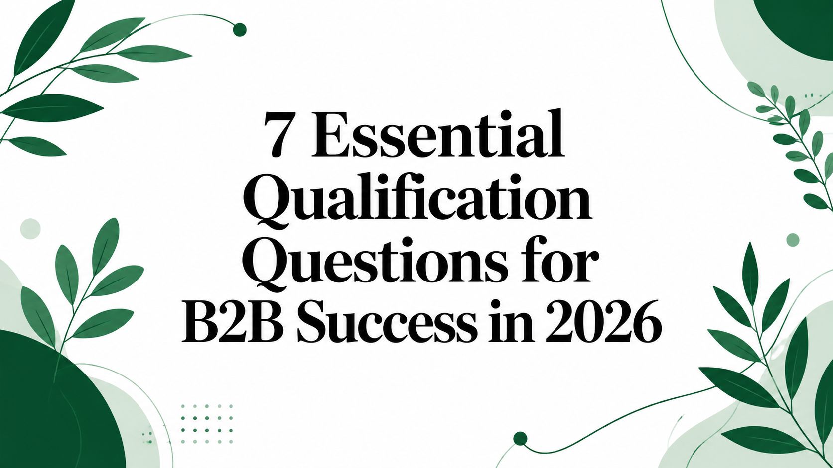 7 Essential Qualification Questions for B2B Success in 2026